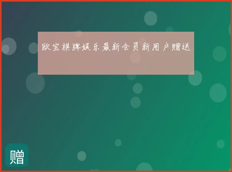欧宝棋牌娱乐最新会员新用户赠送