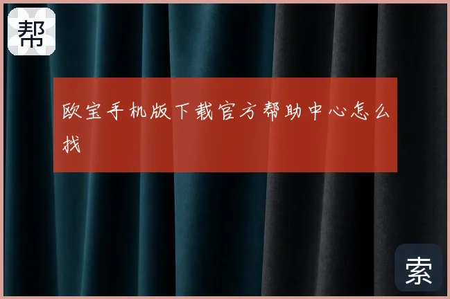 欧宝手机版下载官方帮助中心怎么找