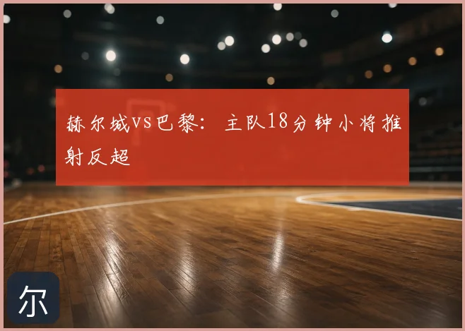 赫尔城vs巴黎:主队18分钟小将推射反超