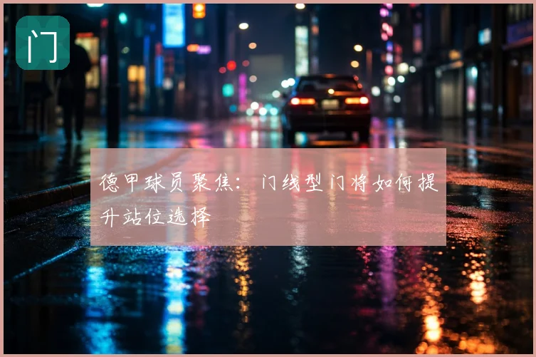 德甲球员聚焦:门线型门将如何提升站位选择