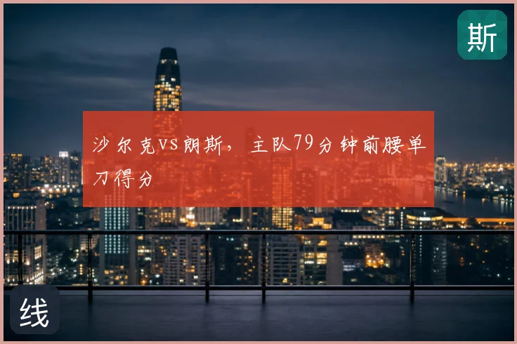 沙尔克vs朗斯，主队79分钟前腰单刀得分